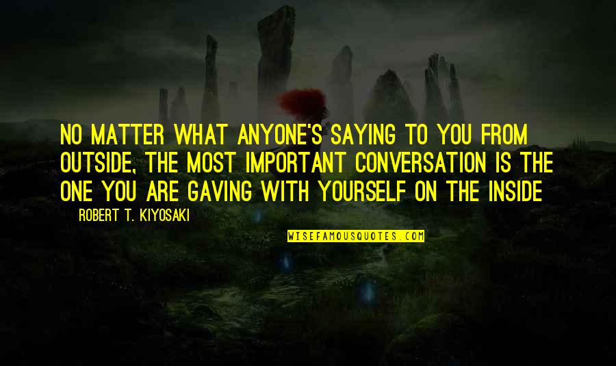 Conversation With You Quotes By Robert T. Kiyosaki: No matter what anyone's saying to you from