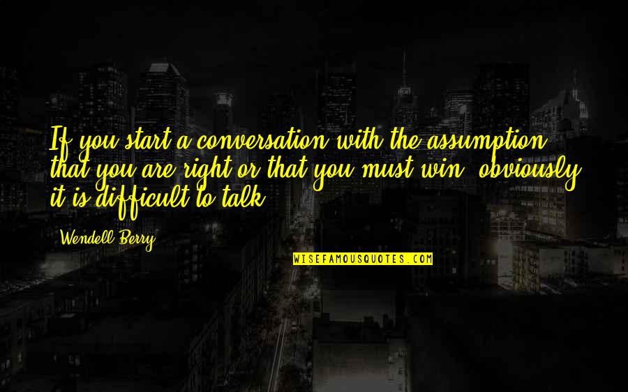 Conversation With You Quotes By Wendell Berry: If you start a conversation with the assumption