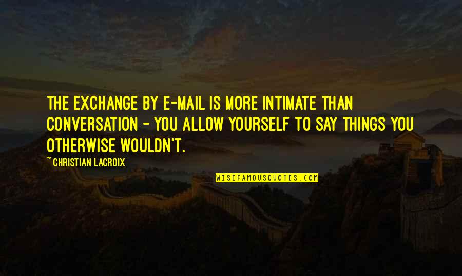Conversation With Yourself Quotes By Christian Lacroix: The exchange by e-mail is more intimate than