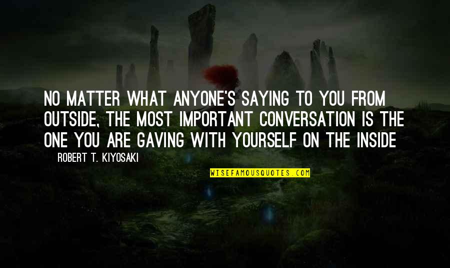 Conversation With Yourself Quotes By Robert T. Kiyosaki: No matter what anyone's saying to you from