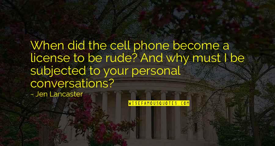 Conversations Become Quotes By Jen Lancaster: When did the cell phone become a license