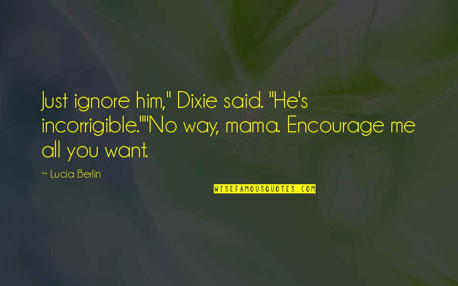 Conversations From Boy To Girl Quotes By Lucia Berlin: Just ignore him," Dixie said. "He's incorrigible.""No way, Conversations From Boy To Girl Quotes By Lucia Berlin: Just ignore him," Dixie said. "He's incorrigible.""No way,