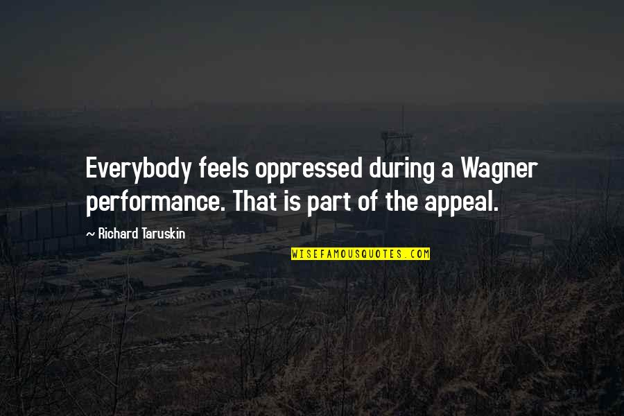 Conversations From Boy To Girl Quotes By Richard Taruskin: Everybody feels oppressed during a Wagner performance. That Conversations From Boy To Girl Quotes By Richard Taruskin: Everybody feels oppressed during a Wagner performance. That