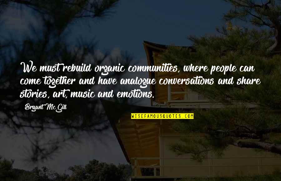 Conversations On Love Quotes By Bryant McGill: We must rebuild organic communities, where people can