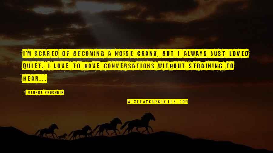 Conversations On Love Quotes By George Prochnik: I'm scared of becoming a noise crank, but