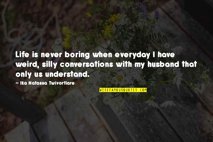 Conversations On Love Quotes By Ika Natassa Twivortiare: Life is never boring when everyday I have Conversations On Love Quotes By Ika Natassa Twivortiare: Life is never boring when everyday I have