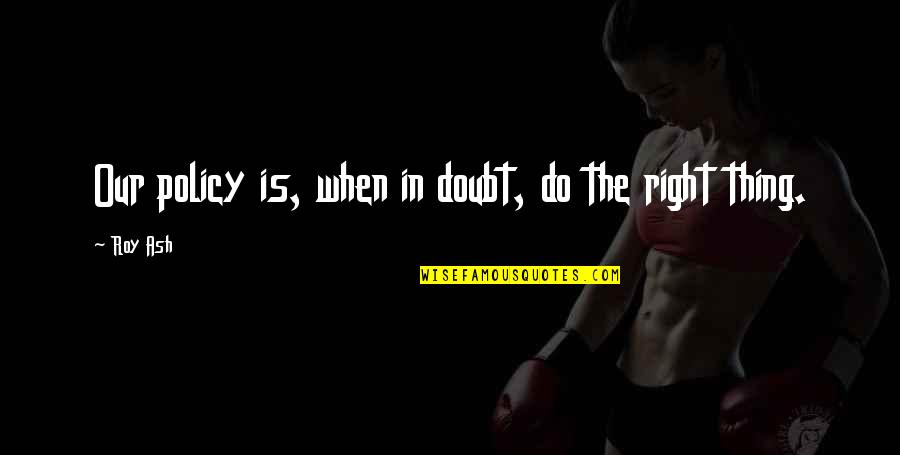 Conversations On Love Quotes By Roy Ash: Our policy is, when in doubt, do the