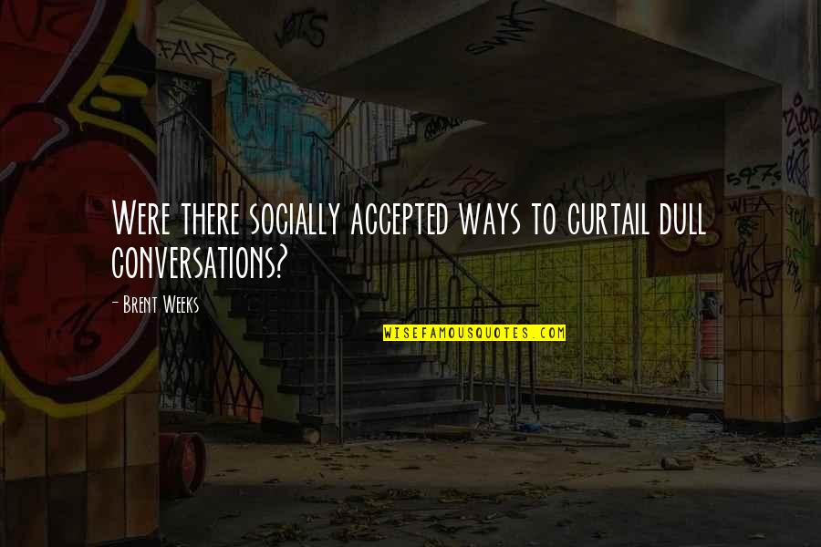 Conversations Quotes By Brent Weeks: Were there socially accepted ways to curtail dull