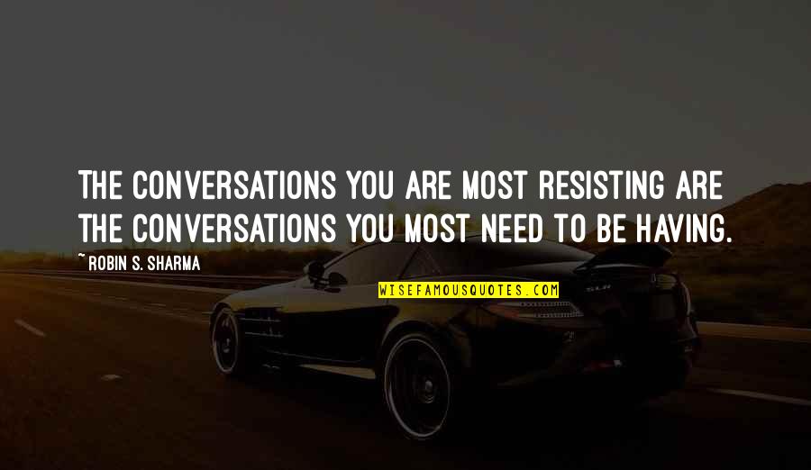 Conversations Quotes By Robin S. Sharma: The conversations you are most resisting are the