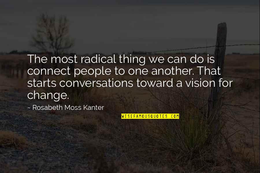Conversations Quotes By Rosabeth Moss Kanter: The most radical thing we can do is