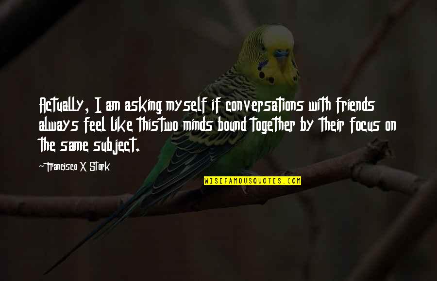 Conversations With Friends Quotes By Francisco X Stork: Actually, I am asking myself if conversations with