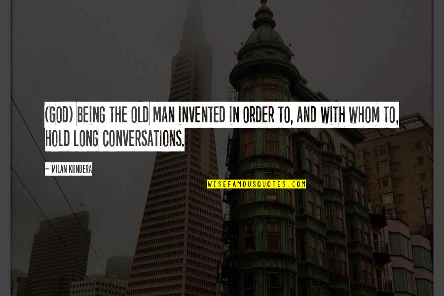 Conversations With God 1 Quotes By Milan Kundera: (God) being the old man invented in order