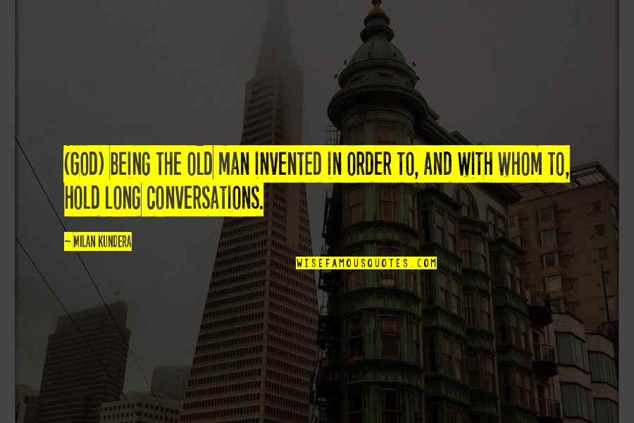Conversations With God 3 Quotes By Milan Kundera: (God) being the old man invented in order