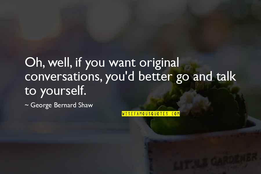 Conversations With Yourself Quotes By George Bernard Shaw: Oh, well, if you want original conversations, you'd
