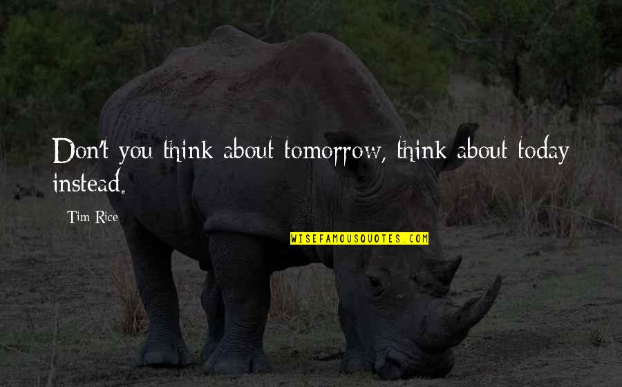 Conversazione Torino Quotes By Tim Rice: Don't you think about tomorrow, think about today