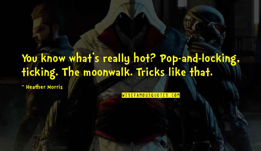 Converse Shoe Quotes By Heather Morris: You know what's really hot? Pop-and-locking, ticking. The Converse Shoe Quotes By Heather Morris: You know what's really hot? Pop-and-locking, ticking. The