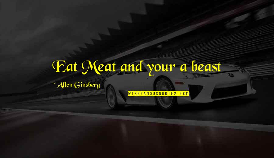 Conversible Quotes By Allen Ginsberg: Eat Meat and your a beast
