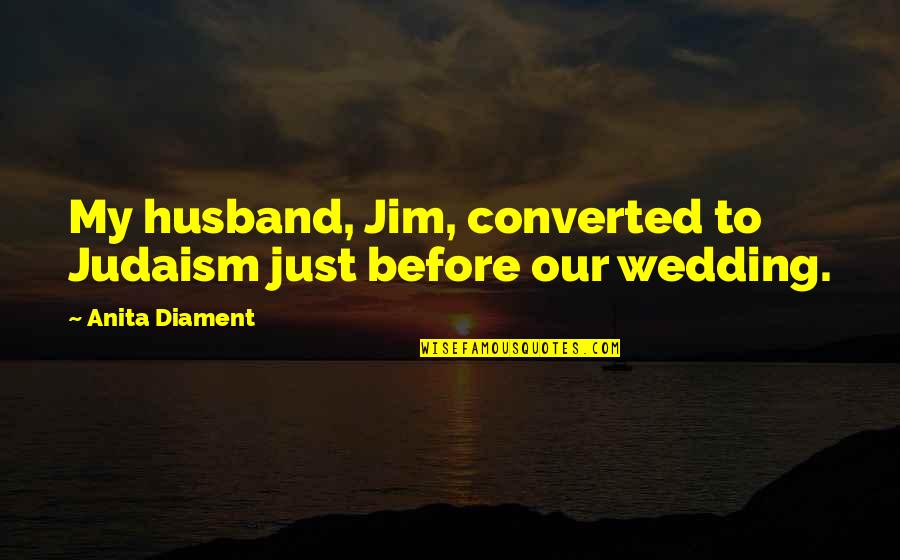 Converted Quotes By Anita Diament: My husband, Jim, converted to Judaism just before