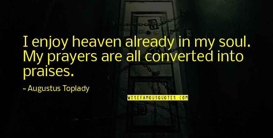 Converted Quotes By Augustus Toplady: I enjoy heaven already in my soul. My