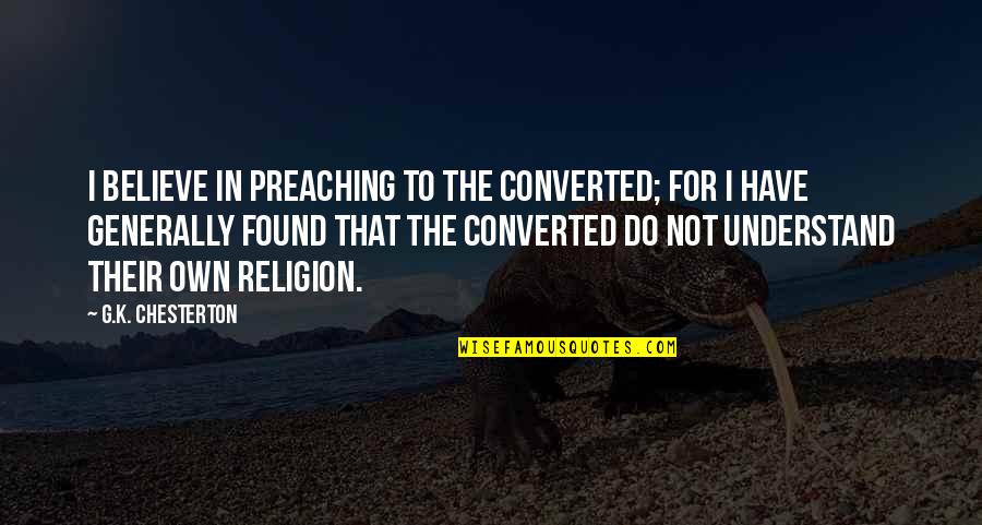 Converted Quotes By G.K. Chesterton: I believe in preaching to the converted; for