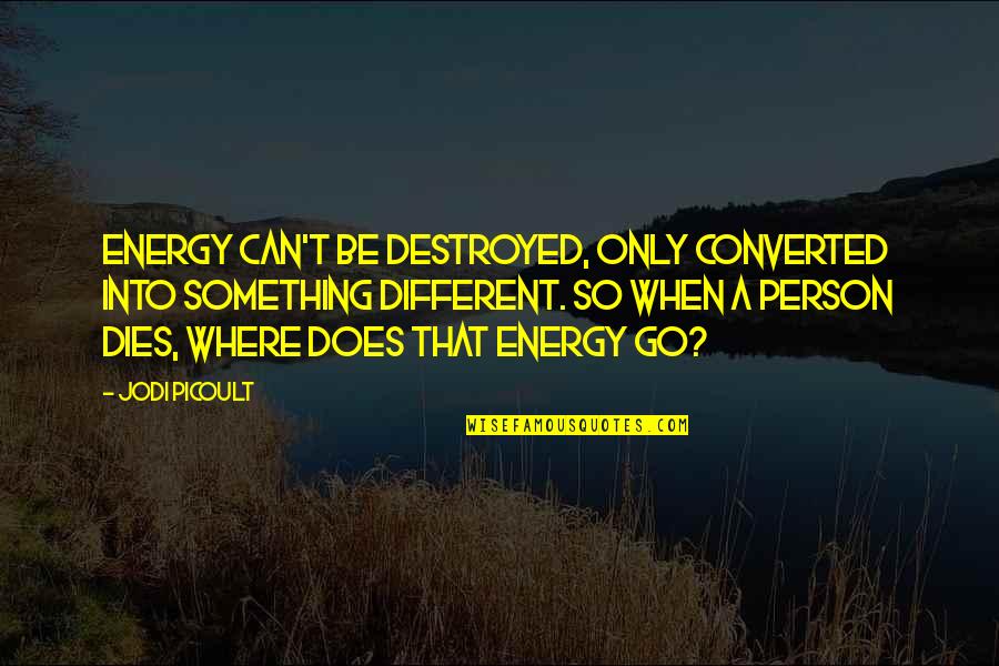 Converted Quotes By Jodi Picoult: Energy can't be destroyed, only converted into something