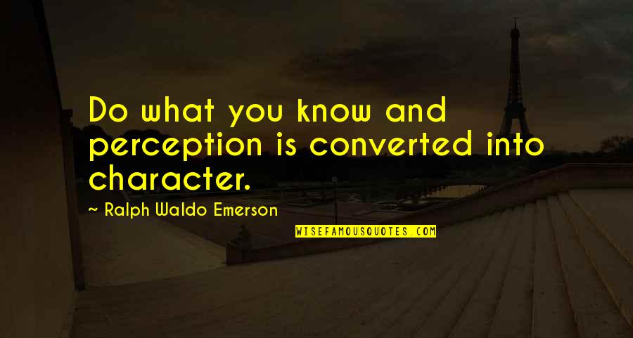 Converted Quotes By Ralph Waldo Emerson: Do what you know and perception is converted