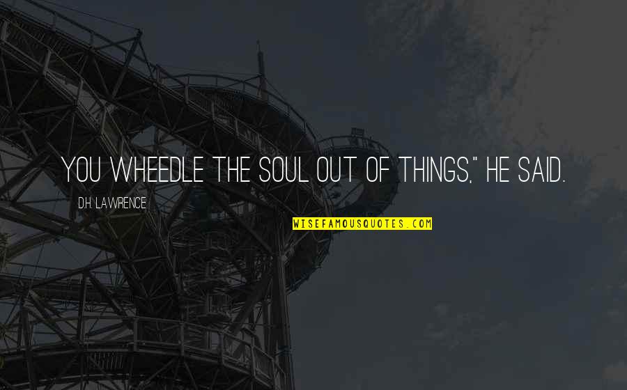 Convertidad Quotes By D.H. Lawrence: You wheedle the soul out of things," he Convertidad Quotes By D.H. Lawrence: You wheedle the soul out of things," he