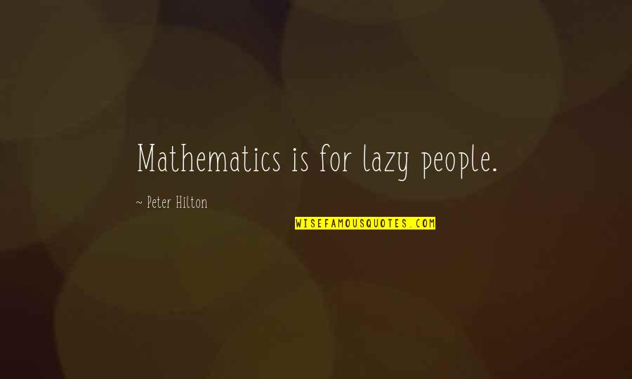 Convertiran Quotes By Peter Hilton: Mathematics is for lazy people. Convertiran Quotes By Peter Hilton: Mathematics is for lazy people.