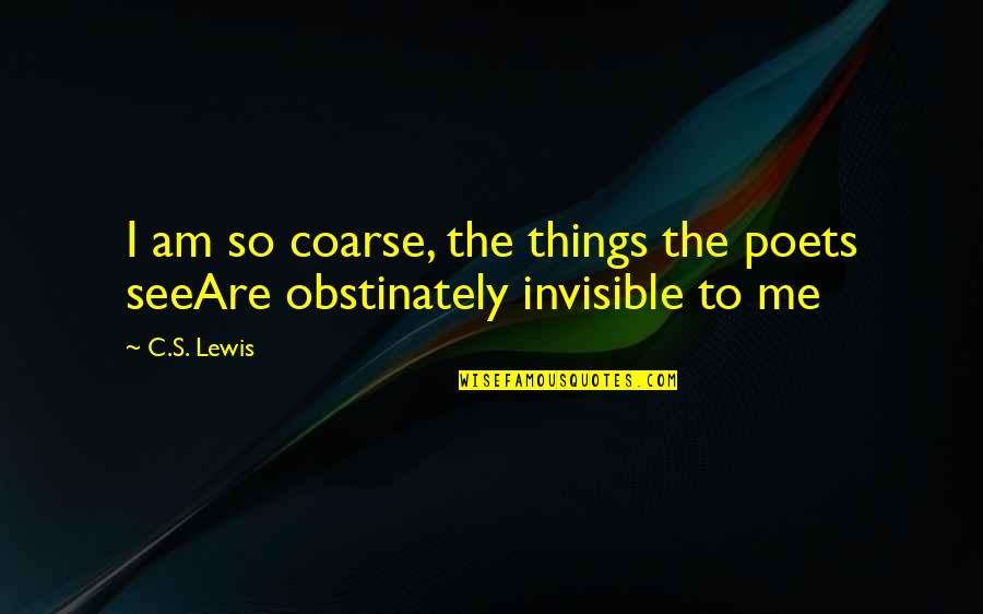 Convex Mirrors Quotes By C.S. Lewis: I am so coarse, the things the poets