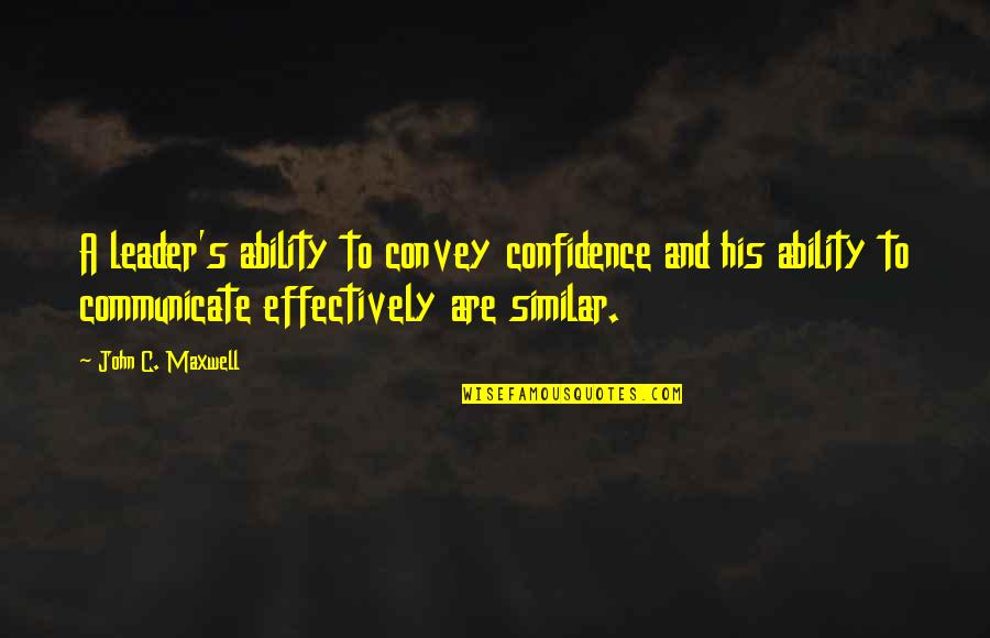 Convey Quotes By John C. Maxwell: A leader's ability to convey confidence and his