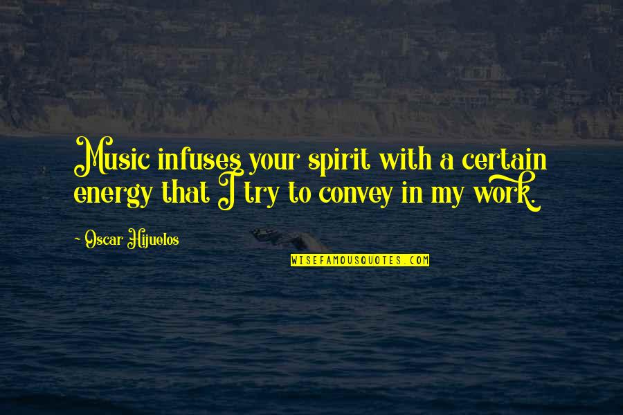 Convey Quotes By Oscar Hijuelos: Music infuses your spirit with a certain energy