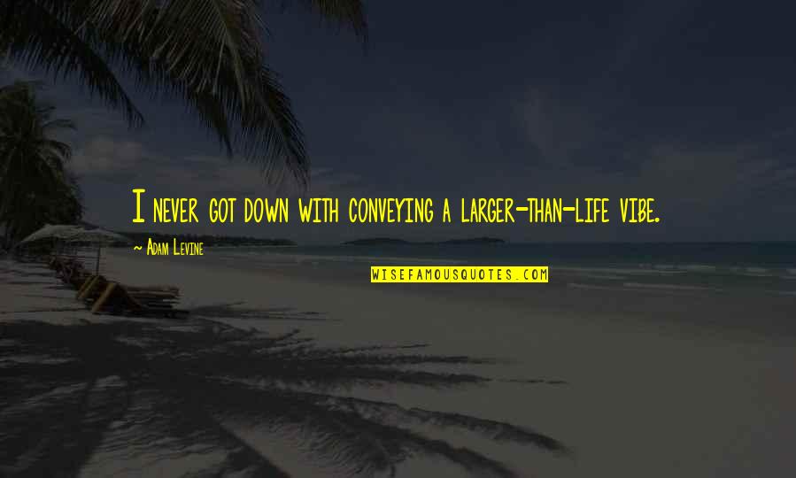 Conveying Quotes By Adam Levine: I never got down with conveying a larger-than-life Conveying Quotes By Adam Levine: I never got down with conveying a larger-than-life