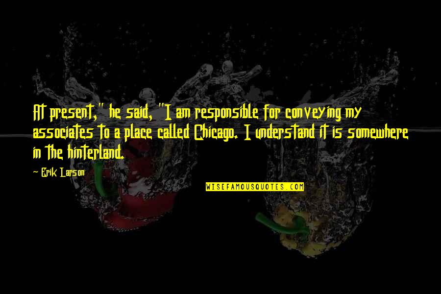 Conveying Quotes By Erik Larson: At present," he said, "I am responsible for Conveying Quotes By Erik Larson: At present," he said, "I am responsible for