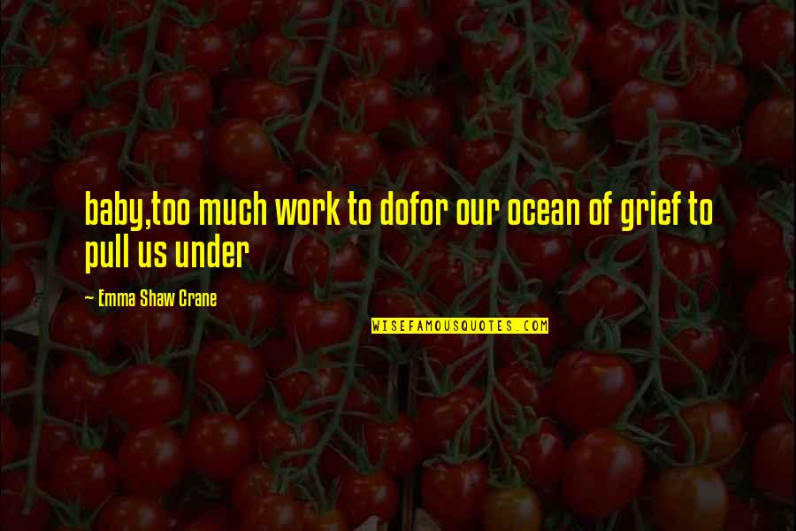 Convicing Quotes By Emma Shaw Crane: baby,too much work to dofor our ocean of