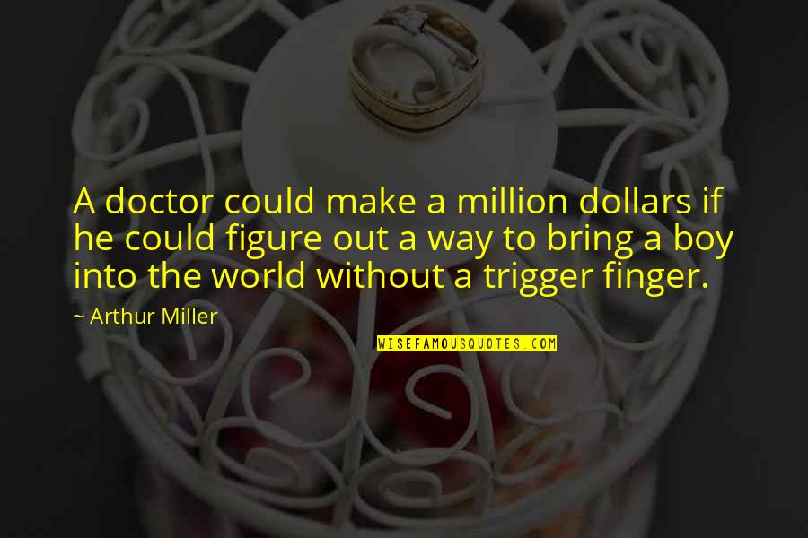 Convicted Famous Quotes By Arthur Miller: A doctor could make a million dollars if