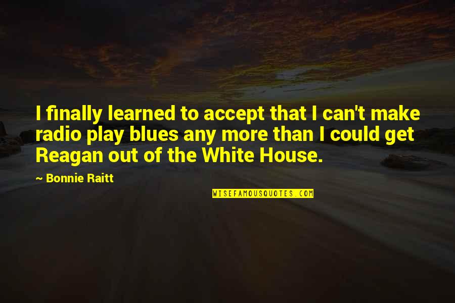 Convicted Felons Quotes By Bonnie Raitt: I finally learned to accept that I can't