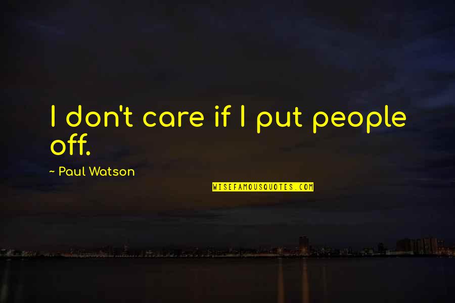 Conviction Memorable Quotes By Paul Watson: I don't care if I put people off.