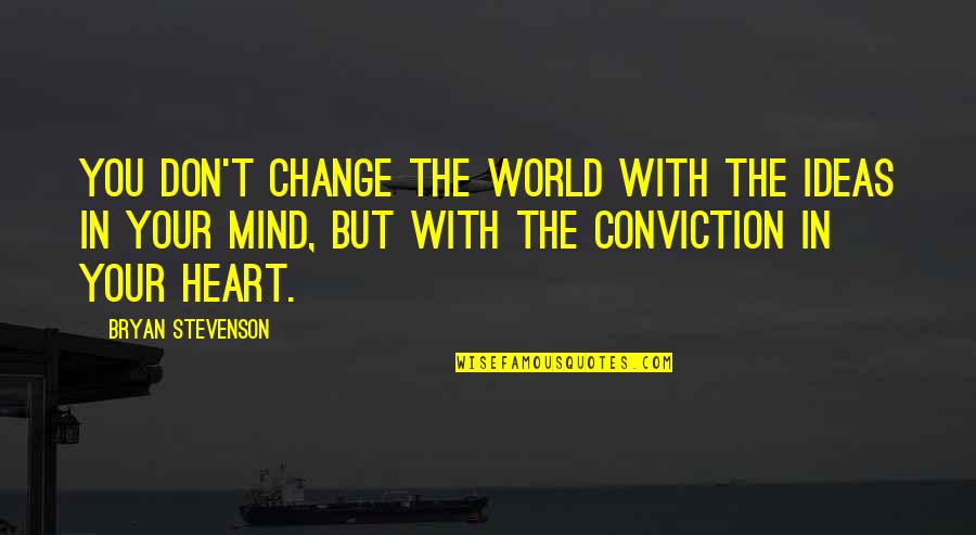 Conviction Of The Heart Quotes By Bryan Stevenson: You don't change the world with the ideas