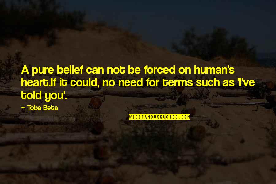 Conviction Of The Heart Quotes By Toba Beta: A pure belief can not be forced on Conviction Of The Heart Quotes By Toba Beta: A pure belief can not be forced on