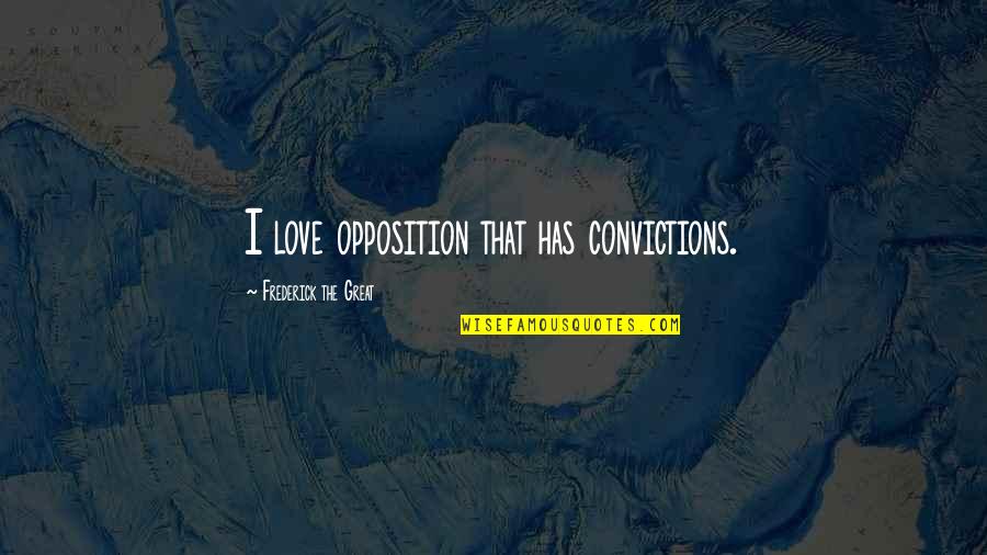 Conviction Quotes By Frederick The Great: I love opposition that has convictions. Conviction Quotes By Frederick The Great: I love opposition that has convictions.
