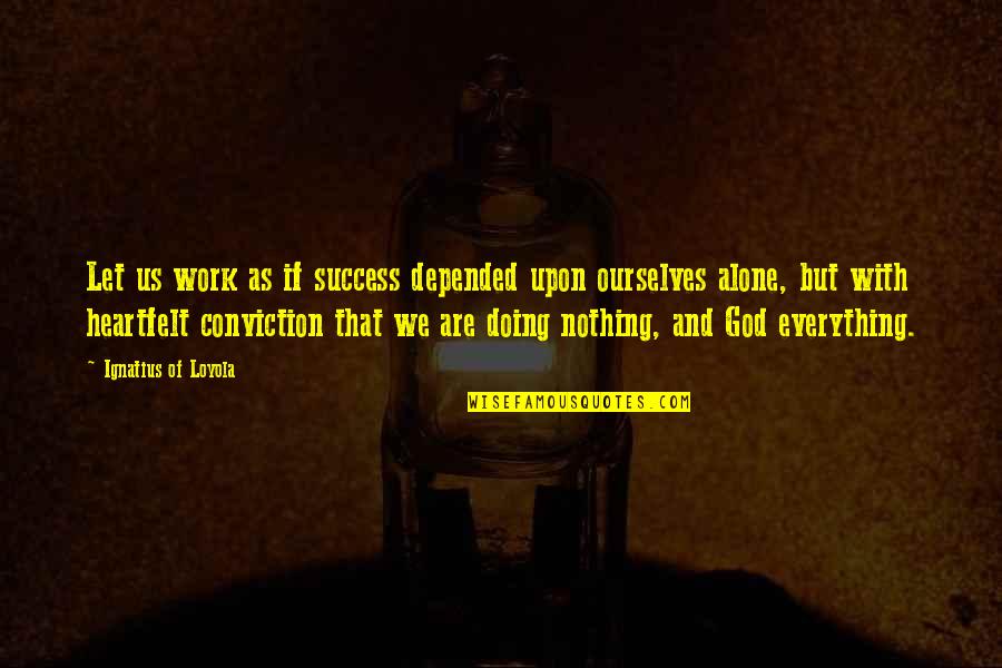 Conviction Quotes By Ignatius Of Loyola: Let us work as if success depended upon Conviction Quotes By Ignatius Of Loyola: Let us work as if success depended upon