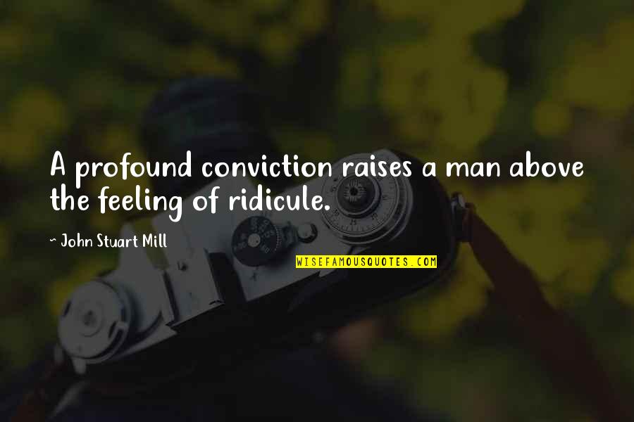 Conviction Quotes By John Stuart Mill: A profound conviction raises a man above the Conviction Quotes By John Stuart Mill: A profound conviction raises a man above the