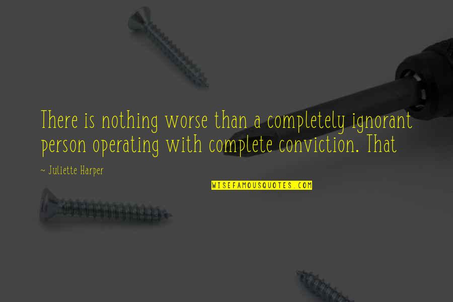Conviction Quotes By Juliette Harper: There is nothing worse than a completely ignorant Conviction Quotes By Juliette Harper: There is nothing worse than a completely ignorant