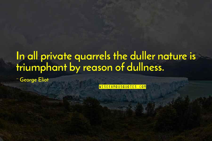 Convictional Quotes By George Eliot: In all private quarrels the duller nature is