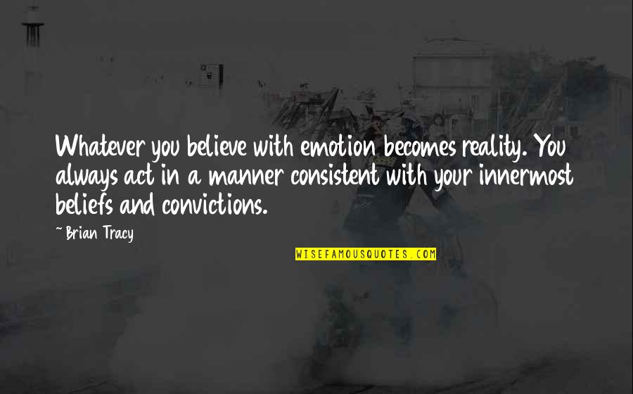 Convictions And Beliefs Quotes By Brian Tracy: Whatever you believe with emotion becomes reality. You