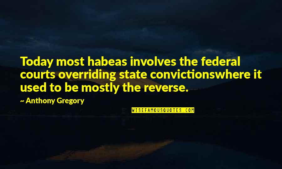 Convictionswhere Quotes By Anthony Gregory: Today most habeas involves the federal courts overriding