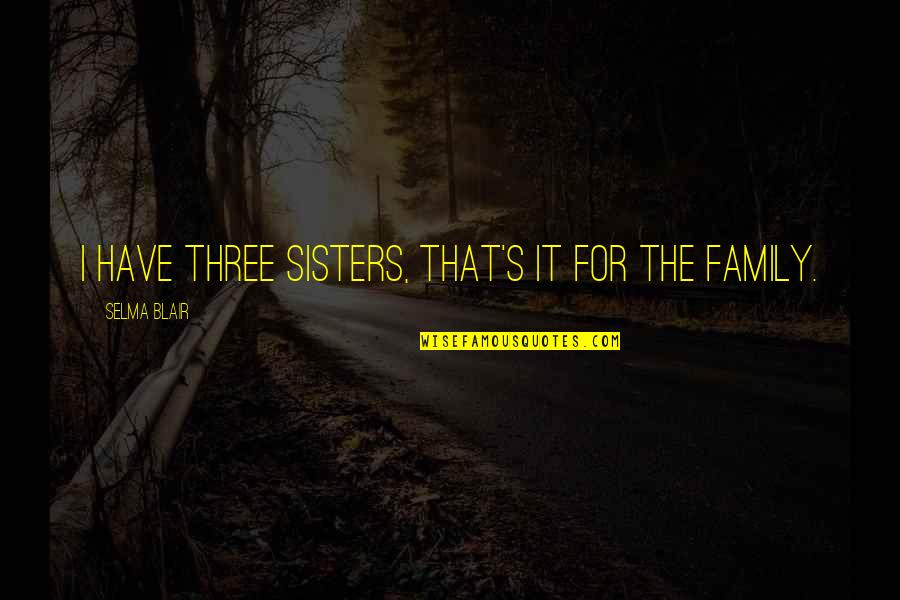 Convictionswhere Quotes By Selma Blair: I have three sisters, that's it for the Convictionswhere Quotes By Selma Blair: I have three sisters, that's it for the