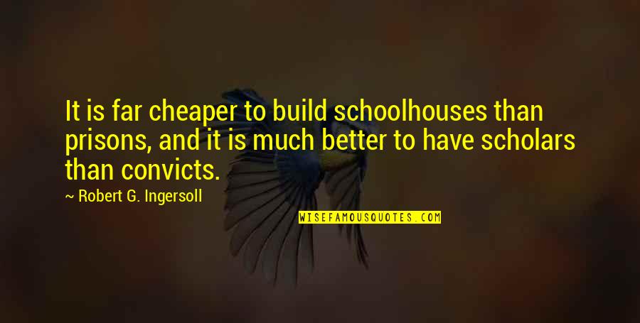 Convicts Quotes By Robert G. Ingersoll: It is far cheaper to build schoolhouses than