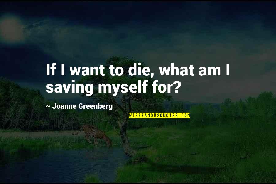 Conviertan Quotes By Joanne Greenberg: If I want to die, what am I