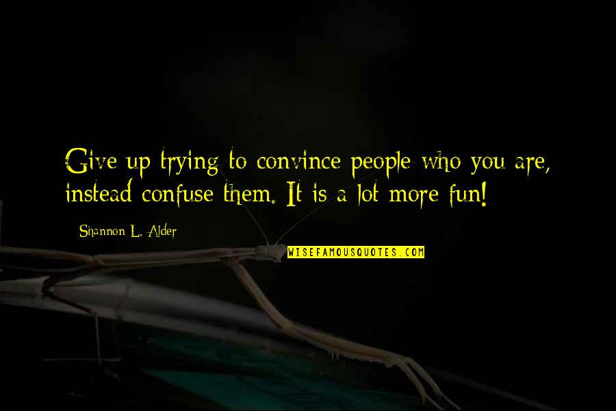 Convince Confuse Quotes By Shannon L. Alder: Give up trying to convince people who you